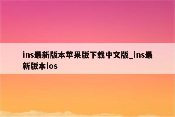 Ins最新版本深度解析：功能升级、用户体验及未来趋势展望