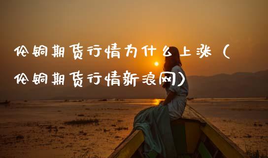 伦铜最新价格波动分析：影响因素、市场走势及投资策略