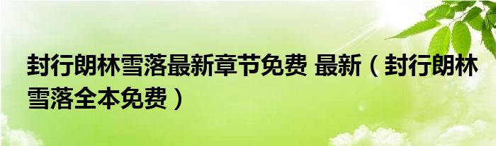 林雪落封行郎最新章节解读：剧情走向、人物分析与未来展望